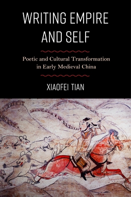 Coperta cărții 'Writing Empire and Self: Poetic and Cultural Transformation in Early Medieval China - Xiaofei Tian'