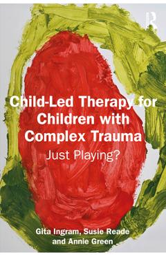 Coperta cărții 'Child-Led Therapy for Children with Complex Trauma: Just Playing? - Gita Ingram'