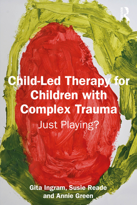 Coperta cărții 'Child-Led Therapy for Children with Complex Trauma: Just Playing? - Gita Ingram'