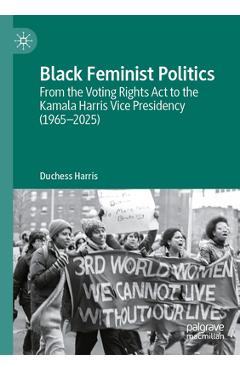 Coperta cărții 'Black Feminist Politics: From the Voting Rights ACT to the Kamala Harris Vice Presidency (1965-2025) - Duchess Harris'