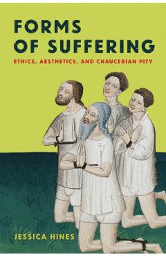 Coperta cărții 'Forms of Suffering: Ethics, Aesthetics, and Chaucerian Pity - Jessica Hines'