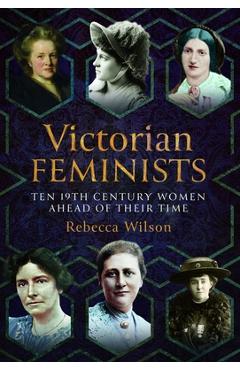Coperta cărții 'Victorian Feminists: Ten 19th Century Women Ahead of Their Times - Rebecca Sophia Katherine Wilson'