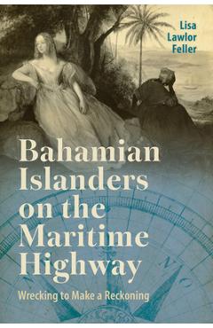 Bahamian Islanders on the Maritime Highway: Wrecking to Make a Reckoning - Lisa Lawlor Feller