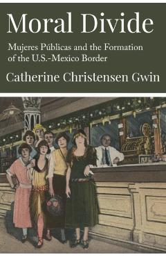 Moral Divide: Mujeres Públicas and the Formation of the U.S.-Mexico Border - Catherine Christensen Gwin