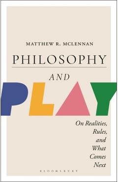 Coperta cărții 'Philosophy and Play: On Realities, Rules, and What Comes Next - Matthew R. Mclennan'