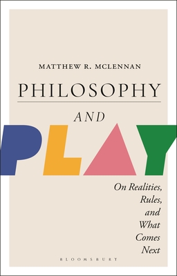 Coperta cărții 'Philosophy and Play: On Realities, Rules, and What Comes Next - Matthew R. Mclennan'