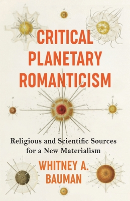 Coperta cărții 'Critical Planetary Romanticism: Religious and Scientific Sources for a New Materialism - Whitney A. Bauman'