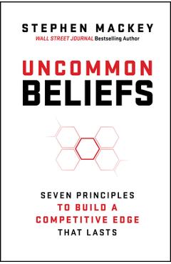 Uncommon Beliefs: Seven Principles to Build a Competitive Edge That Lasts - Stephen Mackey