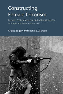 Coperta cărții 'Constructing Female Terrorism: Gender, Political Violence and National Identity in Britain and France Since 1952 -'