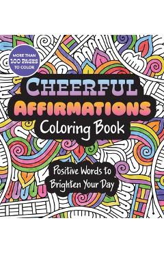 Coperta cărții 'Cheerful Affirmations Coloring Book: Positive Words to Brighten Your Day - More Than 100 Pages to Color -'