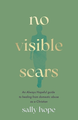 Coperta cărții 'No Visible Scars: An Always Hopeful Guide to Healing from Domestic Abuse as a Christian - Sally Hope'