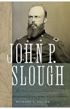 Coperta cărții 'John P. Slough: The Forgotten Civil War General - Richard L. Miller'