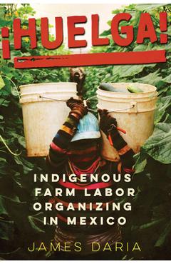 Coperta cărții '¡Huelga!: Indigenous Farm Labor Organizing in Mexico - James Daria'