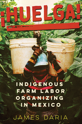 Coperta cărții '¡Huelga!: Indigenous Farm Labor Organizing in Mexico - James Daria'