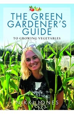 Coperta cărții 'The Green Gardener's Guide to Growing Vegetables - Nikki Jones'
