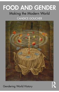 Coperta cărții 'Food and Gender: Making the Modern World - Candice Goucher'
