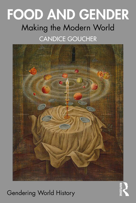 Coperta cărții 'Food and Gender: Making the Modern World - Candice Goucher'