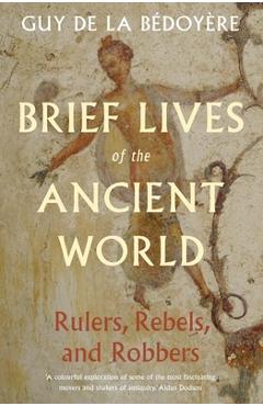 Coperta cărții 'Brief Lives of the Ancient World: Rulers, Rebels, Robbers - Guy De La Bedoyere'
