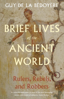 Coperta cărții 'Brief Lives of the Ancient World: Rulers, Rebels, Robbers - Guy De La Bedoyere'