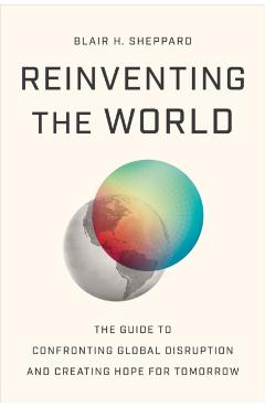 Coperta cărții 'Reinventing the World: The Guide to Confronting Global Disruption and Creating Hope for Tomorrow - Blair H. Sheppard'