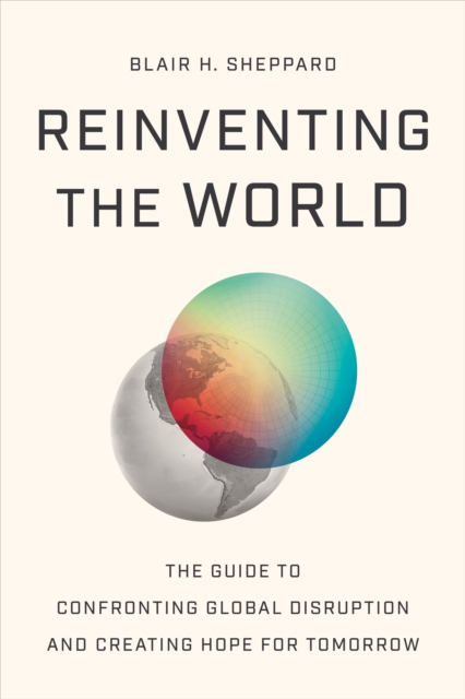 Coperta cărții 'Reinventing the World: The Guide to Confronting Global Disruption and Creating Hope for Tomorrow - Blair H. Sheppard'