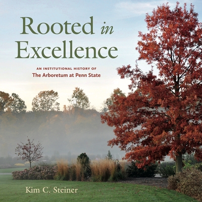 Coperta cărții 'Rooted in Excellence: An Institutional History of the Arboretum at Penn State - Kim C. Steiner'