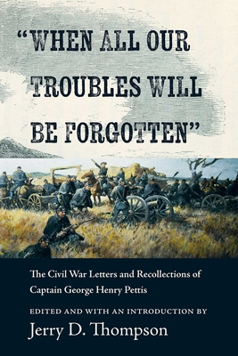 Coperta cărții 'When All Our Troubles Will Be Forgotten: The Civil War Letters and Recollections of Captain George Henry Pettis - Jerry'