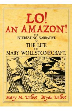 Lo! an Amazon!: The Interesting Narrative of the Life of Mary Wollstonecraft - Bryan Talbot