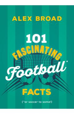 Coperta cărții '101 Fascinating Football Facts: (Or Soccer to Some!) - Alex Broad'