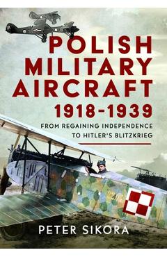 Coperta cărții 'Polish Military Aircraft 1918-1939: From Regaining Independence to Hitler's Blitzkrieg - Peter Sikora'