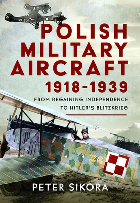Coperta cărții 'Polish Military Aircraft 1918-1939: From Regaining Independence to Hitler's Blitzkrieg - Peter Sikora'
