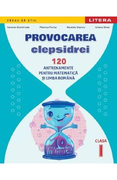 Provocarea clepsidrei. 120 antrenamente pentru Matematica si Limba romana - Clasa 1 - Carmen Dumitriade, Paunica Purice, Nicoleta Stanciu, Iuliana Stroe
