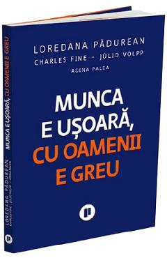 Coperta cărții 'Munca e ușoară, cu oamenii e greu - Loredana Pădurean, Charles Fine, Julio Volpp, Adina Palea'