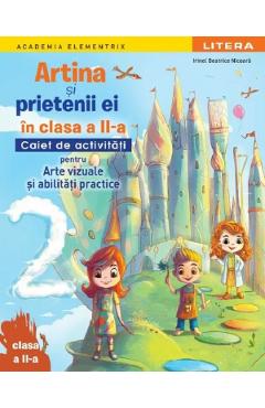 Coperta cărții 'Artina și prietenii ei. Arte vizuale și abilități practice - Clasa 2 - Caiet de activități - Irinel Beatrice Nicoară'