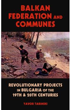 Coperta cărții 'Balkan Federation and Communes: Revolutionary Projects in Bulgaria of the 19th & 20th Centuries - Yavor Tarinski'