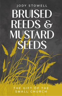 Coperta cărții 'Bruised Reeds and Mustard Seeds: The Gift of the Small Church - Jody Stowell'