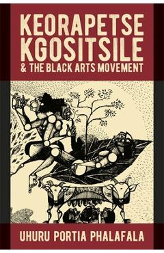 Coperta cărții 'Keorapetse Kgositsile & the Black Arts Movement: Poetics of Possibility - Uhuru Portia Phalafala'