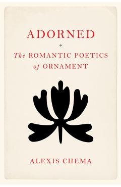 Adorned: The Romantic Poetics of Ornament - Alexis Chema