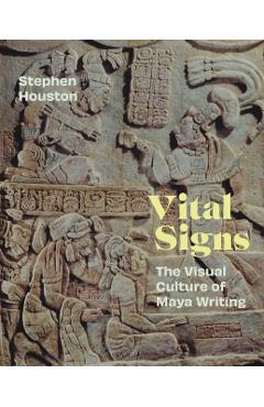 Vital Signs: The Visual Culture of Maya Writing - Stephen Houston
