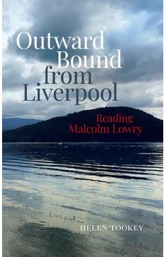 Outward Bound from Liverpool: Reading Malcolm Lowry - Helen Tookey