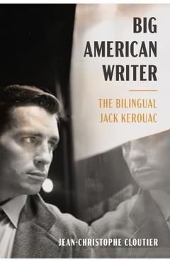 Coperta cărții 'Big American Writer: The Bilingual Jack Kerouac - Jean-christophe Cloutier'