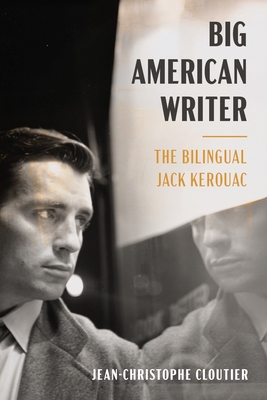 Coperta cărții 'Big American Writer: The Bilingual Jack Kerouac - Jean-christophe Cloutier'