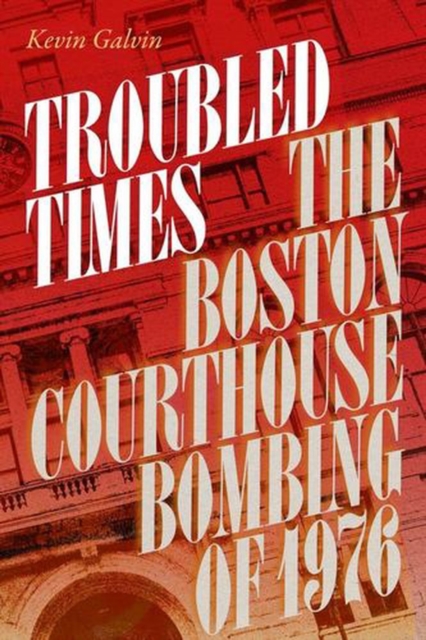 Coperta cărții 'Troubled Times: The Boston Courthouse Bombing of 1976 - Kevin Galvin'