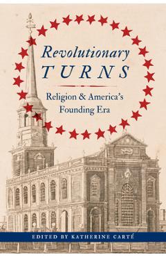 Coperta cărții 'Revolutionary Turns: Religion and America's Founding Era - Katherine Carté'