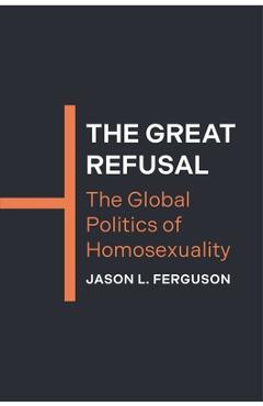 Coperta cărții 'The Great Refusal: The Global Politics of Homosexuality - Jason L. Ferguson'