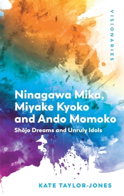 Coperta cărții 'Ninagawa Mika, Miyake Kyoko and Ando Momoko: Shōjo Dreams and Unruly Idols - Kate Taylor-jones'