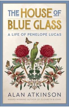 Coperta cărții 'The House of Blue Glass: A Life of Penelope Lucas - Alan Atkinson'