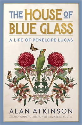 Coperta cărții 'The House of Blue Glass: A Life of Penelope Lucas - Alan Atkinson'