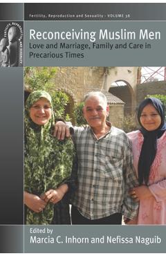 Reconceiving Muslim Men: Love and Marriage, Family and Care in Precarious Times - Marcia C. Inhorn