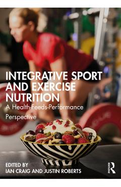 Coperta cărții 'Integrative Sport and Exercise Nutrition: A Health-Feeds-Performance Perspective - Ian Craig'